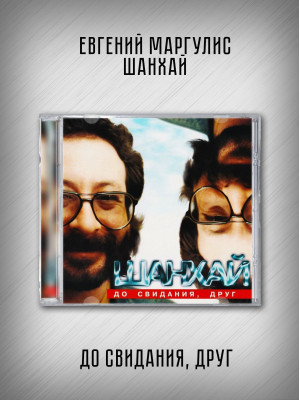ЕВГЕНИЙ МАРГУЛИС И ШАНХАЙ: До свидания, друг, CD
